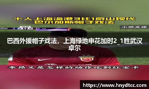 巴西外援帽子戏法，上海绿地申花加时2_1胜武汉卓尔