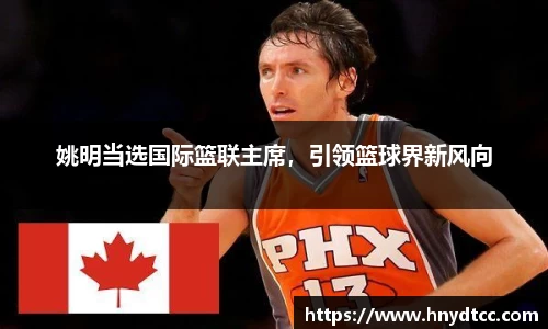 姚明当选国际篮联主席，引领篮球界新风向