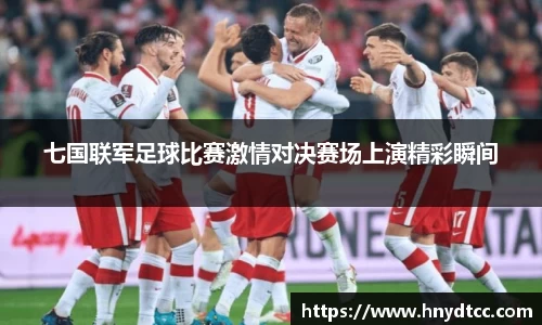 七国联军足球比赛激情对决赛场上演精彩瞬间