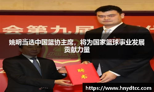姚明当选中国篮协主席，将为国家篮球事业发展贡献力量