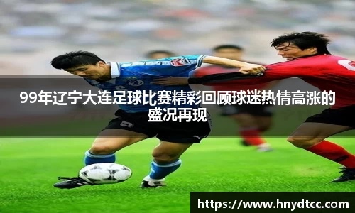 99年辽宁大连足球比赛精彩回顾球迷热情高涨的盛况再现