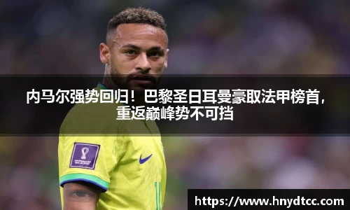 内马尔强势回归！巴黎圣日耳曼豪取法甲榜首，重返巅峰势不可挡