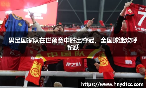 男足国家队在世预赛中胜出夺冠，全国球迷欢呼雀跃