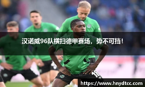 汉诺威96队横扫德甲赛场，势不可挡！