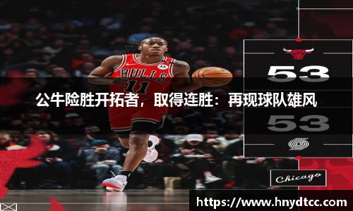 公牛险胜开拓者，取得连胜：再现球队雄风