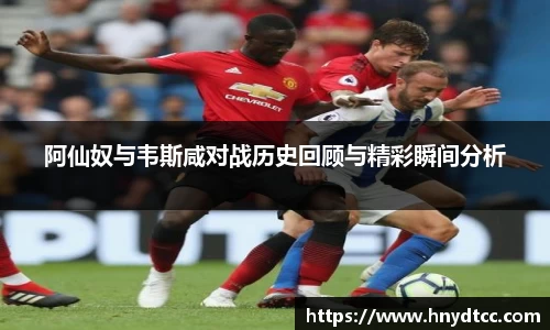 阿仙奴与韦斯咸对战历史回顾与精彩瞬间分析
