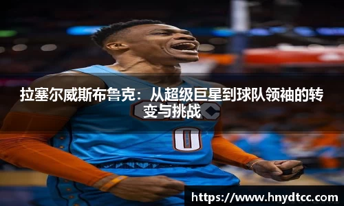 拉塞尔威斯布鲁克：从超级巨星到球队领袖的转变与挑战