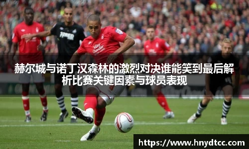 赫尔城与诺丁汉森林的激烈对决谁能笑到最后解析比赛关键因素与球员表现