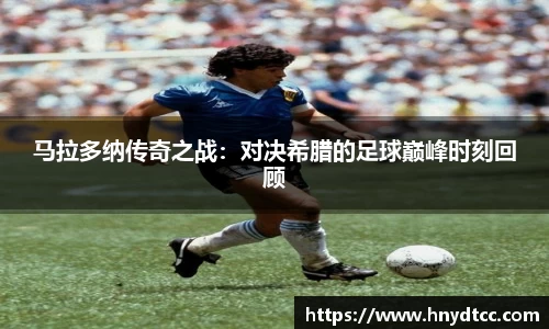 马拉多纳传奇之战：对决希腊的足球巅峰时刻回顾