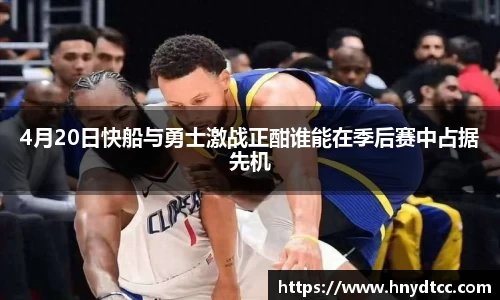 4月20日快船与勇士激战正酣谁能在季后赛中占据先机