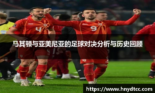 马其顿与亚美尼亚的足球对决分析与历史回顾