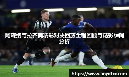 阿森纳与拉齐奥精彩对决回放全程回顾与精彩瞬间分析