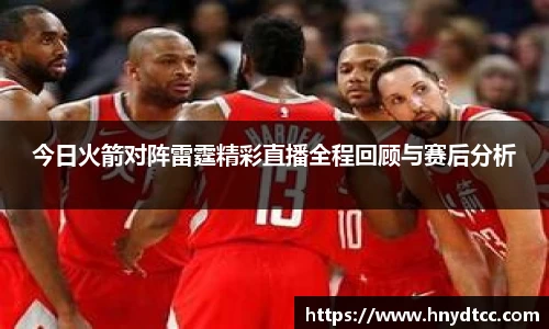 今日火箭对阵雷霆精彩直播全程回顾与赛后分析