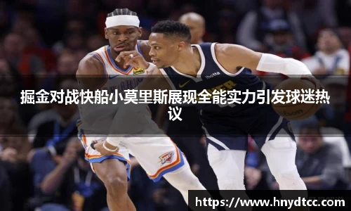 掘金对战快船小莫里斯展现全能实力引发球迷热议