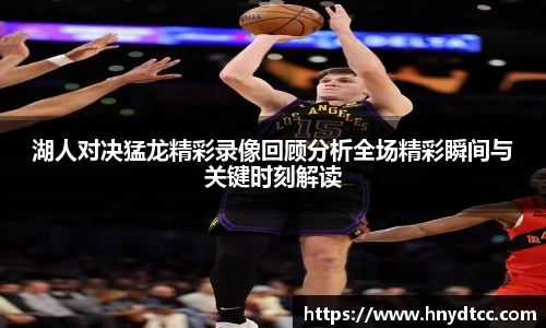 湖人对决猛龙精彩录像回顾分析全场精彩瞬间与关键时刻解读