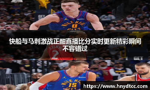 快船与马刺激战正酣直播比分实时更新精彩瞬间不容错过