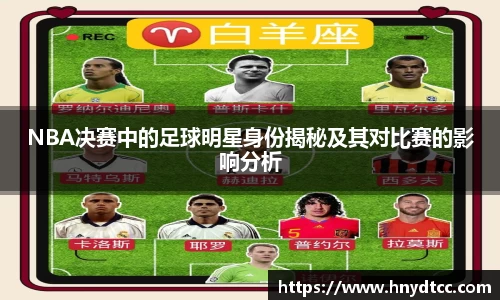 NBA决赛中的足球明星身份揭秘及其对比赛的影响分析