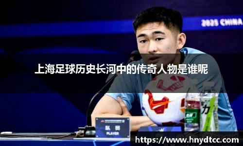 上海足球历史长河中的传奇人物是谁呢