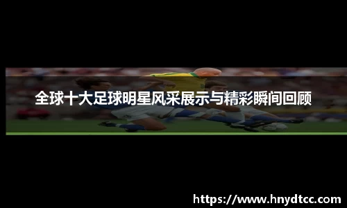 全球十大足球明星风采展示与精彩瞬间回顾