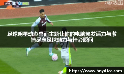 足球明星动态桌面主题让你的电脑焕发活力与激情尽享足球魅力与精彩瞬间