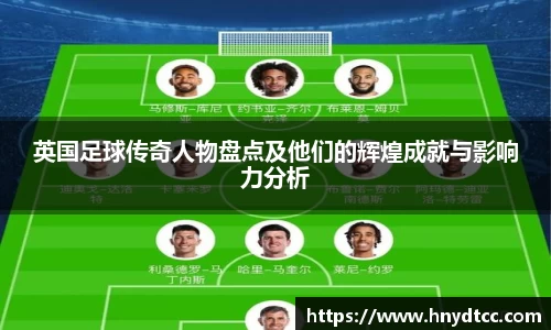 英国足球传奇人物盘点及他们的辉煌成就与影响力分析