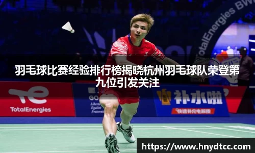 羽毛球比赛经验排行榜揭晓杭州羽毛球队荣登第九位引发关注